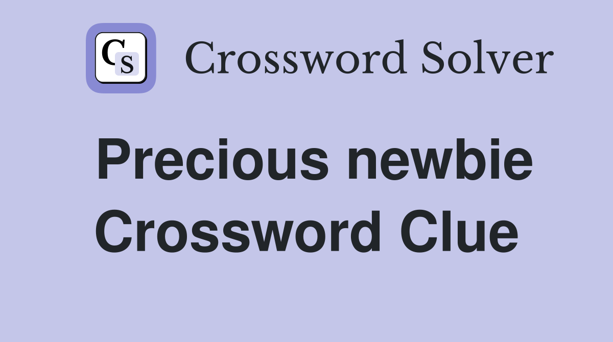 Precious newbie Crossword Clue