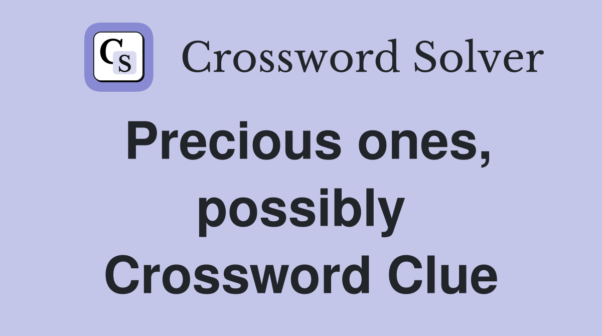 Precious ones, possibly Crossword Clue