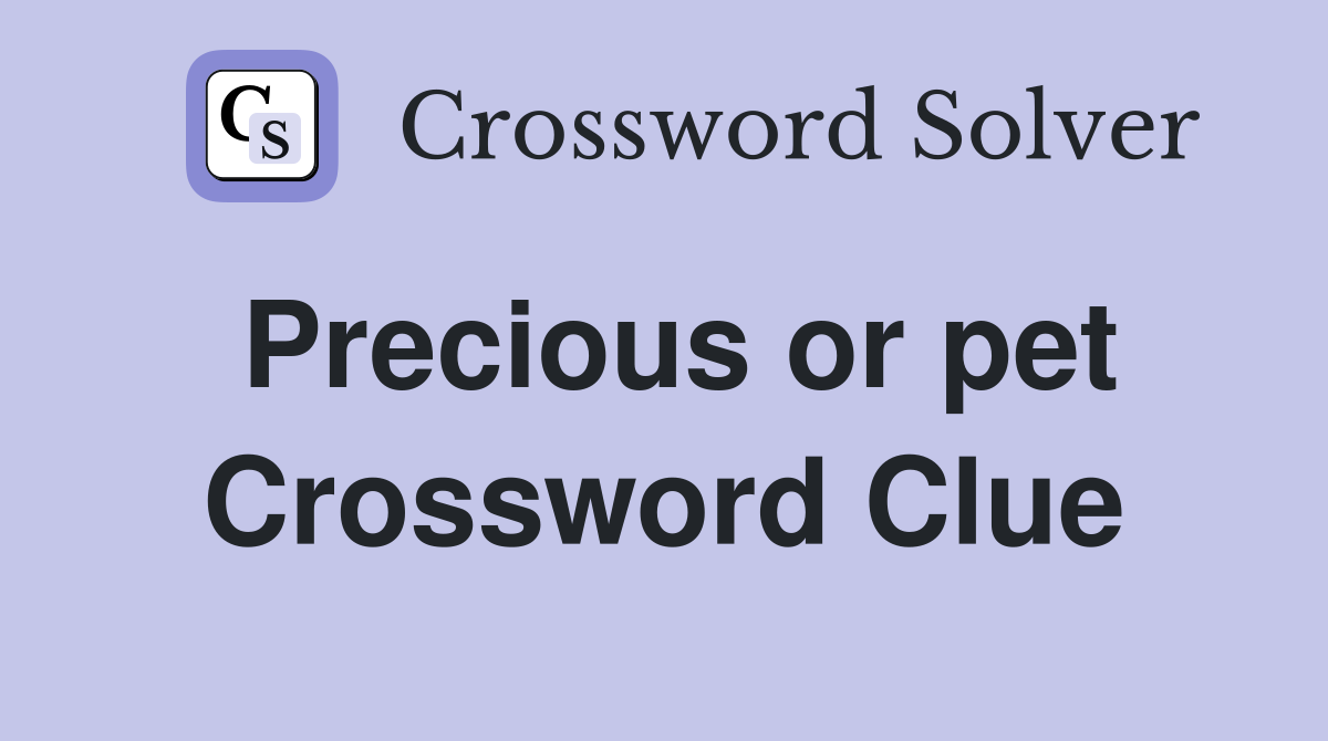 Precious or pet Crossword Clue