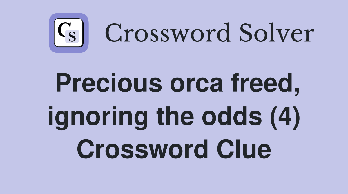 Precious orca freed, ignoring the odds (4) Crossword Clue