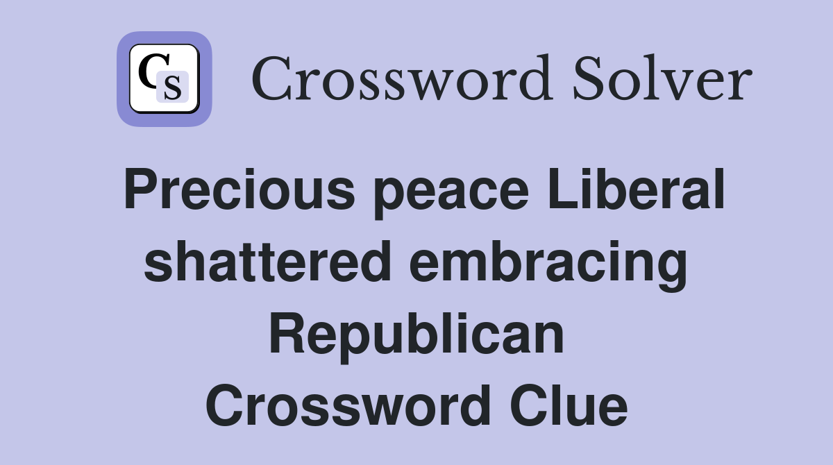 Precious peace Liberal shattered embracing Republican Crossword Clue