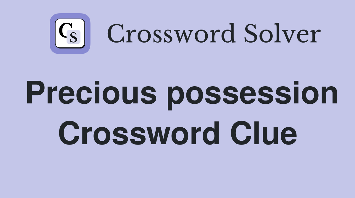 Precious possession Crossword Clue