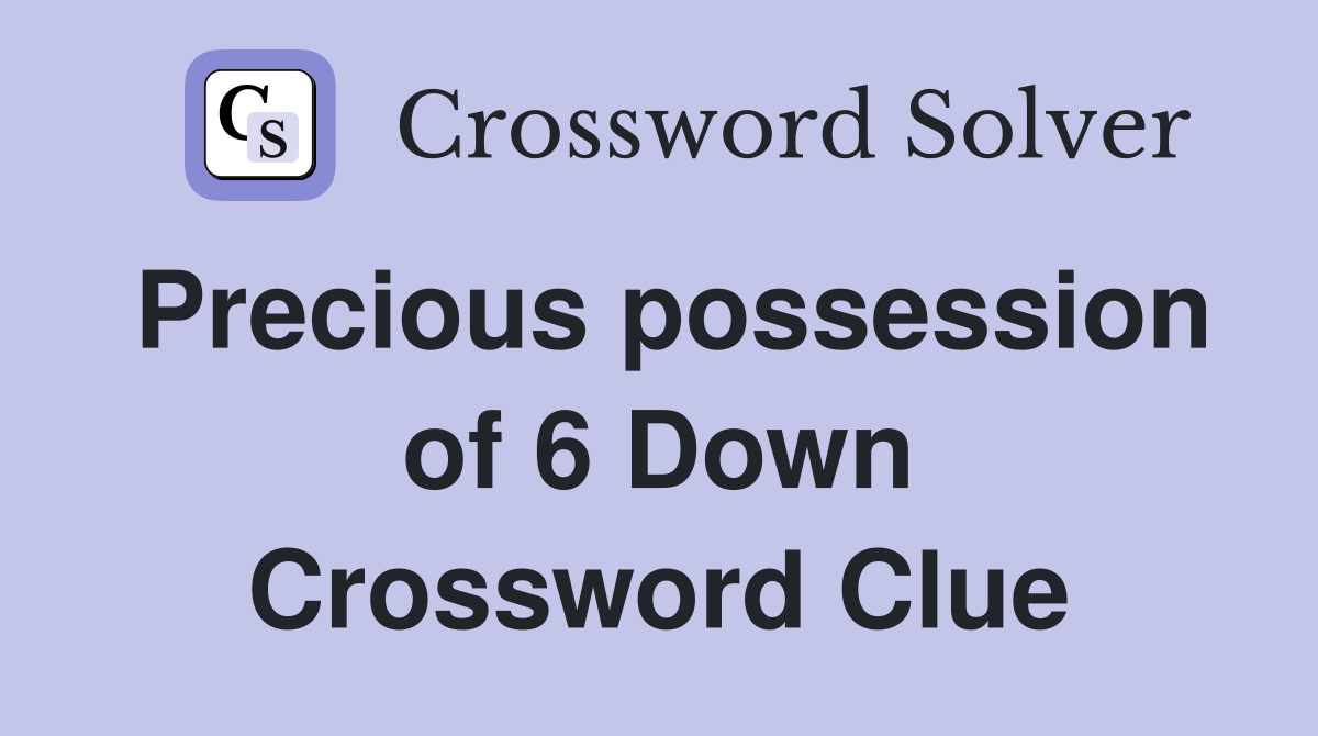 Precious possession of 6 Down Crossword Clue