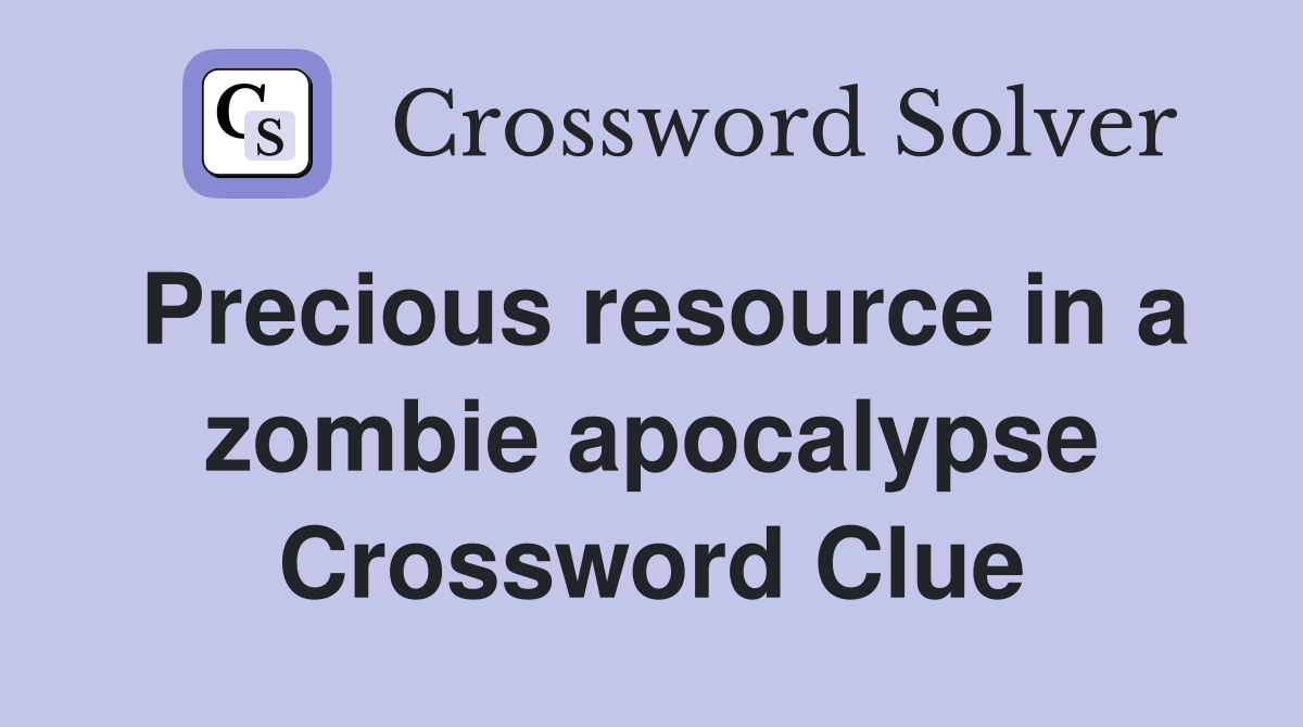 Precious resource in a zombie apocalypse Crossword Clue