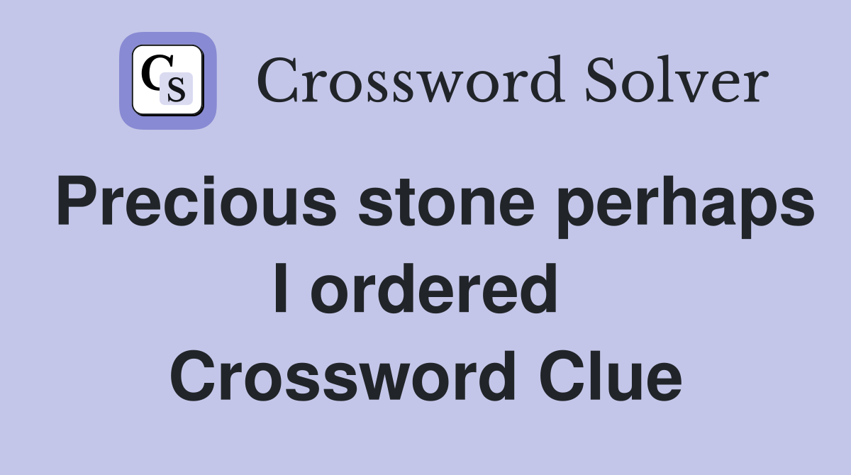 Precious stone perhaps I ordered  Crossword Clue