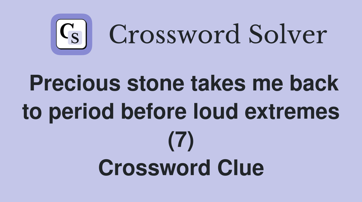 Precious stone takes me back to period before loud extremes (7) Crossword Clue