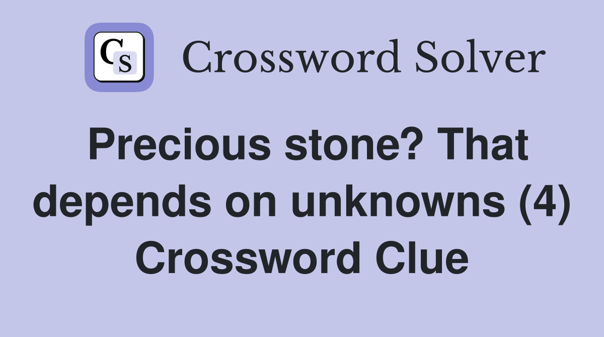 Precious stone? That depends on unknowns (4) Crossword Clue