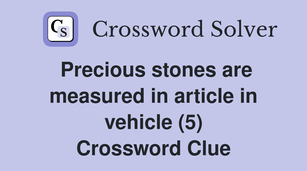 Precious stones are measured in article in vehicle (5) Crossword Clue