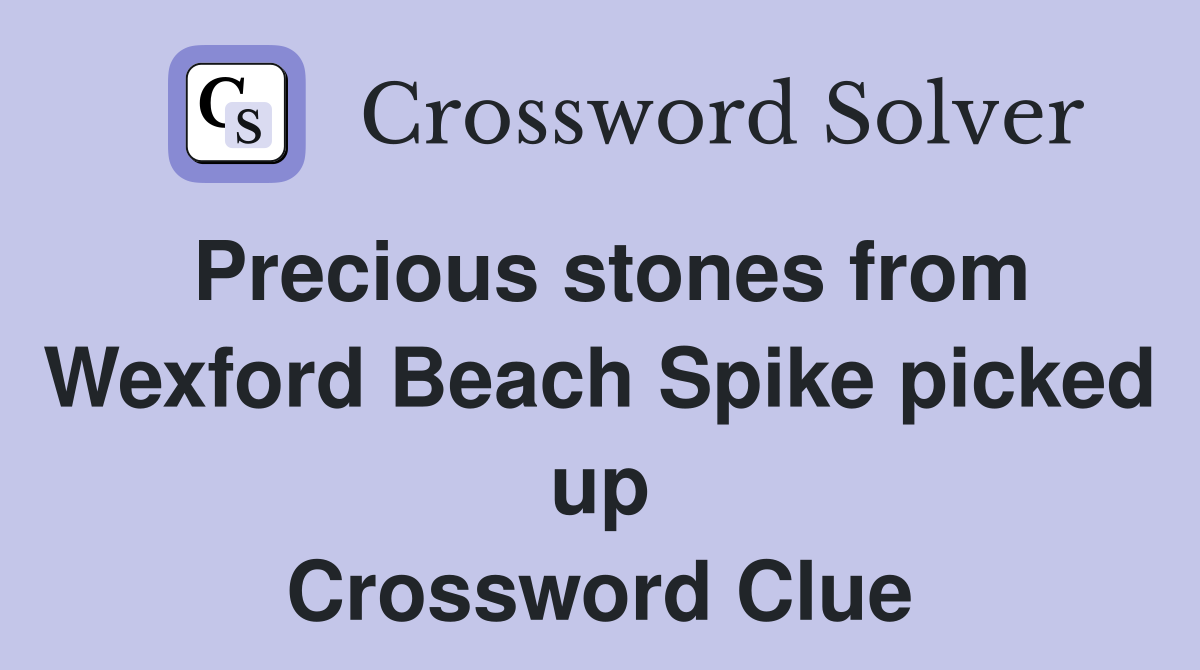 Precious stones from Wexford Beach Spike picked up Crossword Clue