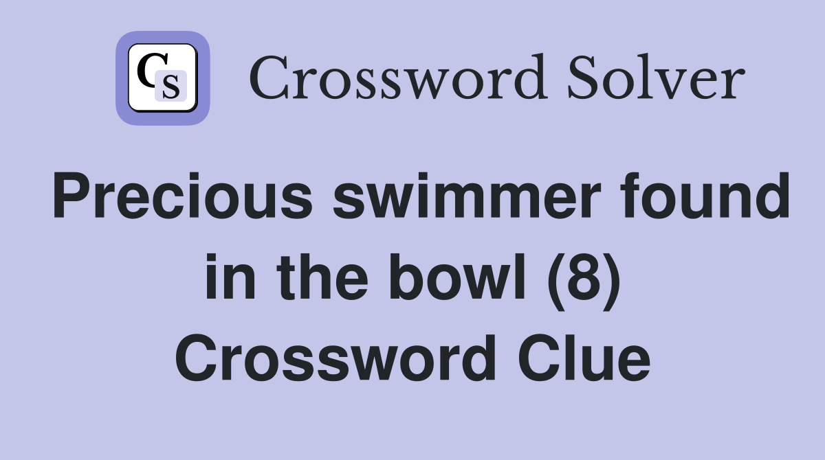 Precious swimmer found in the bowl (8) Crossword Clue