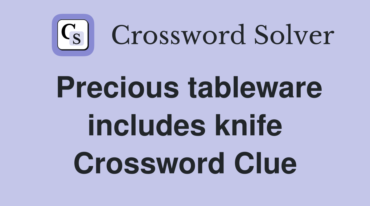 Precious tableware includes knife Crossword Clue