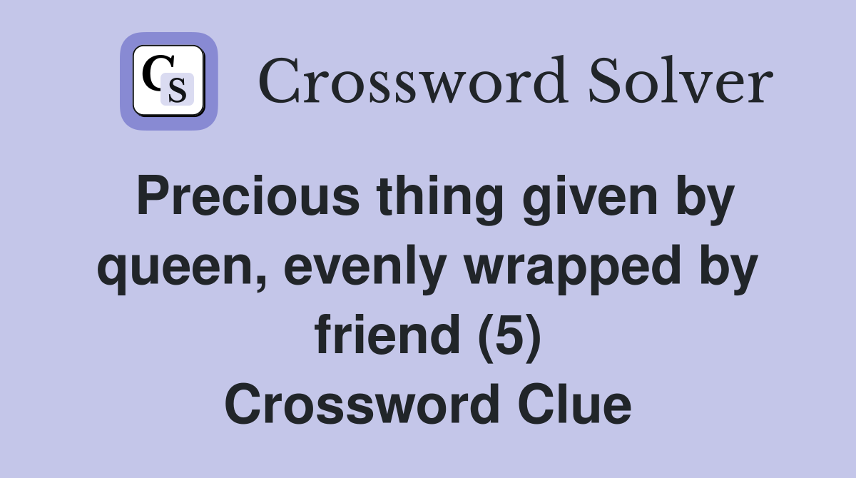 Precious thing given by queen, evenly wrapped by friend (5) Crossword Clue