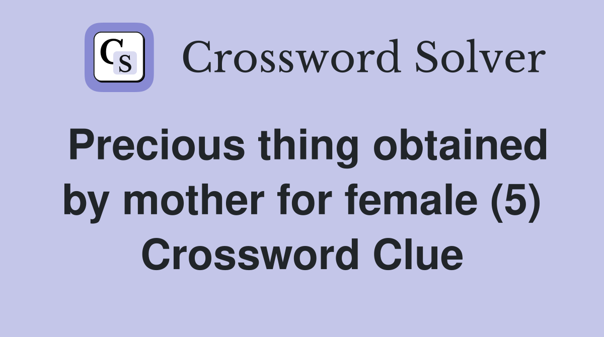 Precious thing obtained by mother for female (5) Crossword Clue