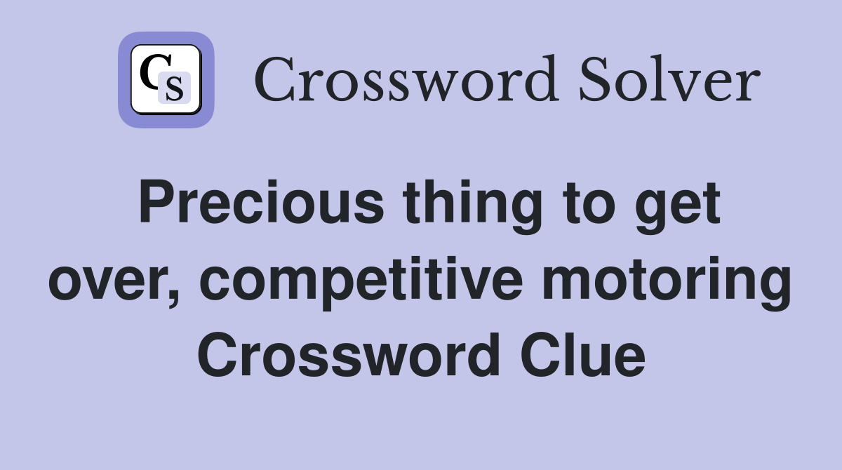 Precious thing to get over, competitive motoring Crossword Clue