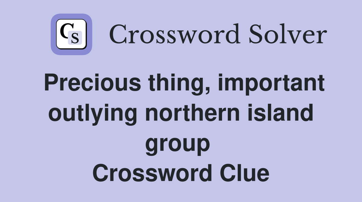 Precious thing, important outlying northern island group  Crossword Clue