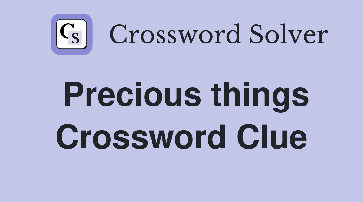 Precious things Crossword Clue