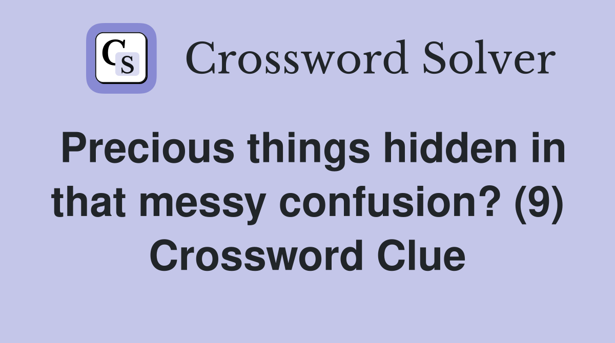 Precious things hidden in that messy confusion? (9) Crossword Clue