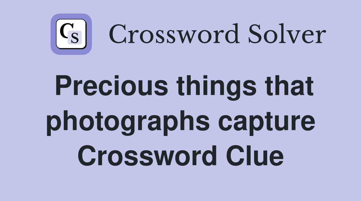 Precious things that photographs capture Crossword Clue