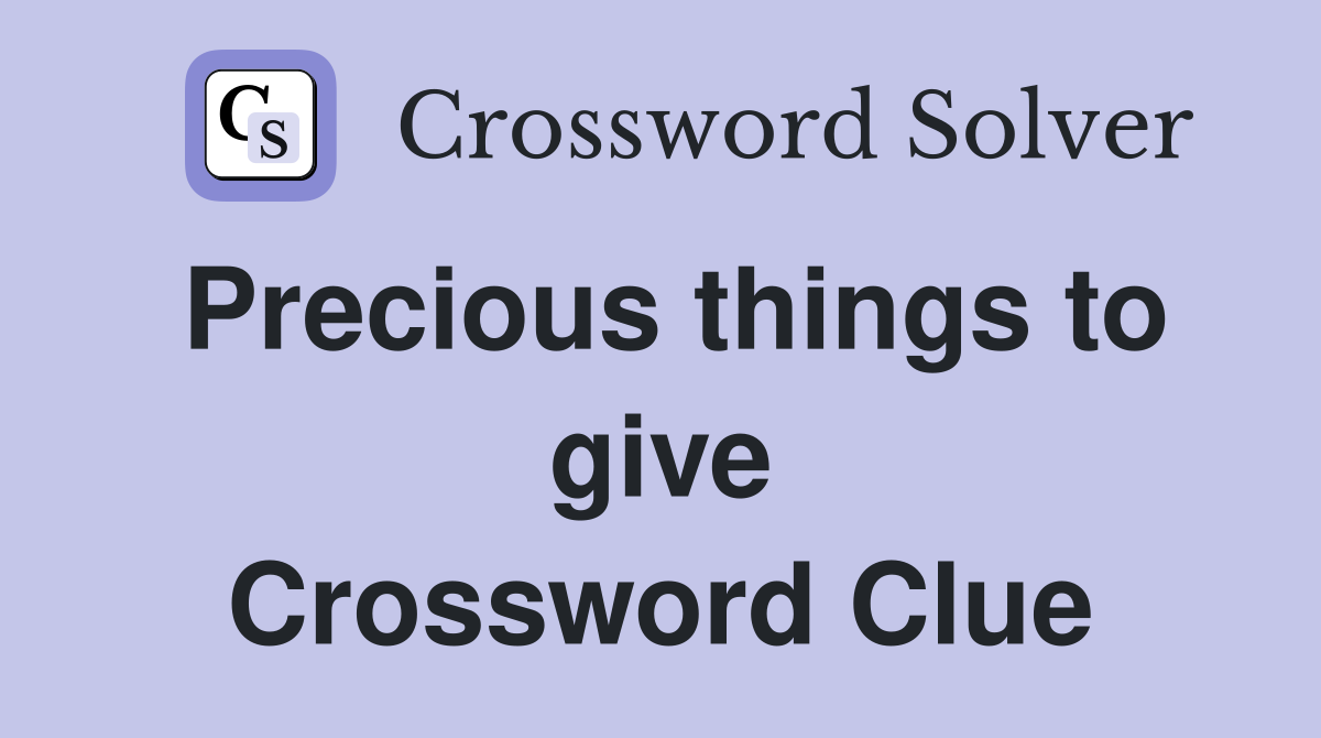 Precious things to give Crossword Clue
