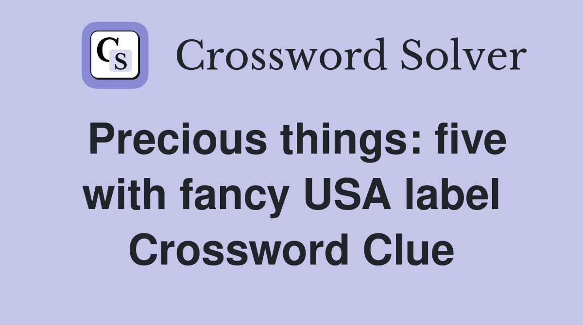 Precious things: five with fancy USA label Crossword Clue