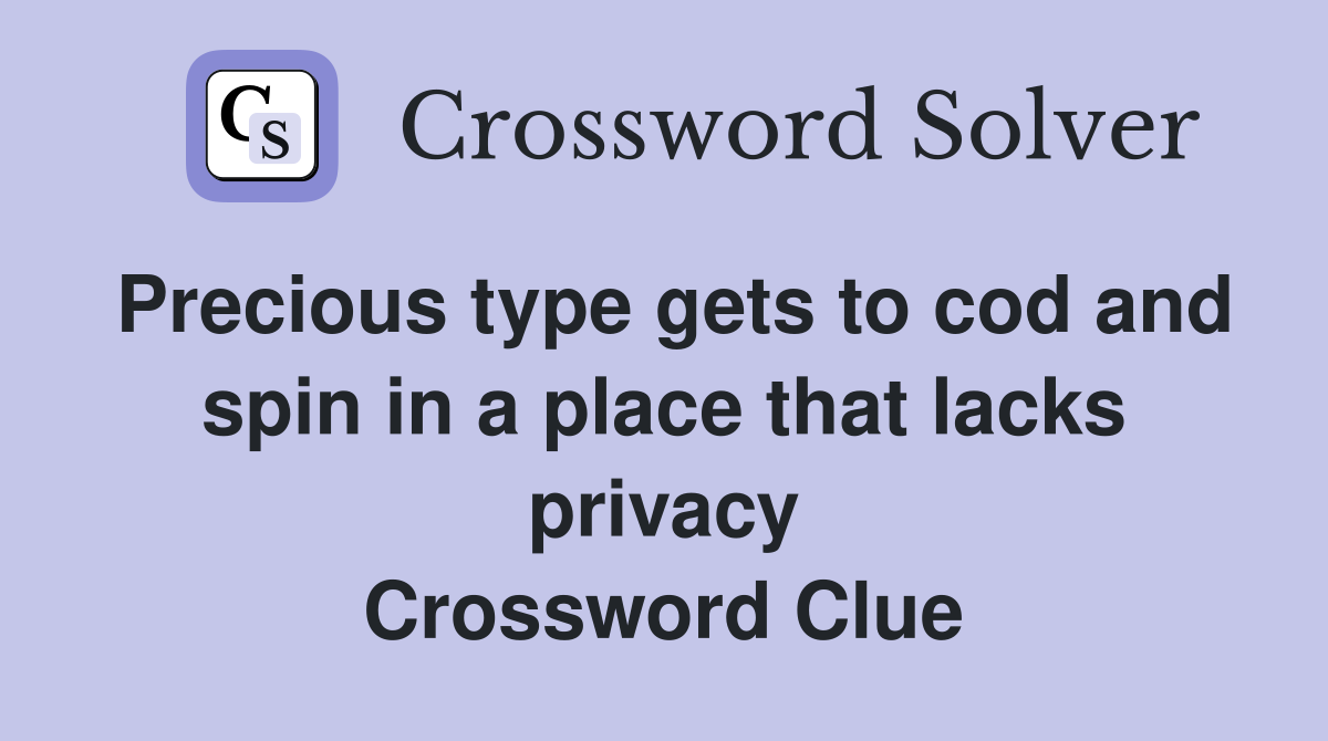 Precious type gets to cod and spin in a place that lacks privacy Crossword Clue