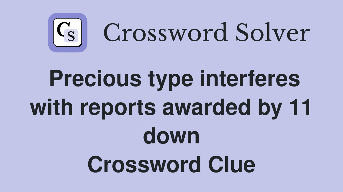 Precious type interferes with reports awarded by 11 down Crossword Clue