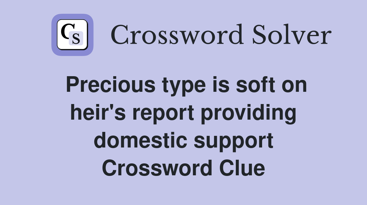 Precious type is soft on heir's report providing domestic support Crossword Clue