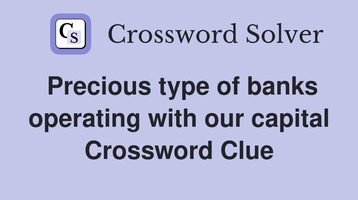Precious type of banks operating with our capital Crossword Clue