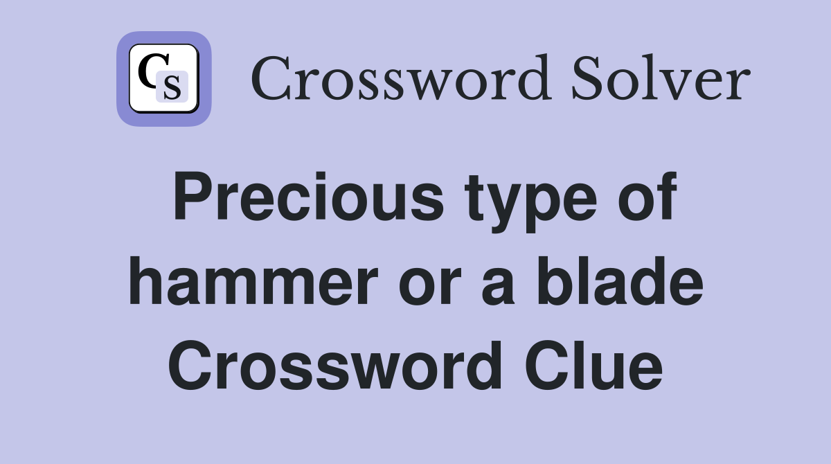 Precious type of hammer or a blade Crossword Clue