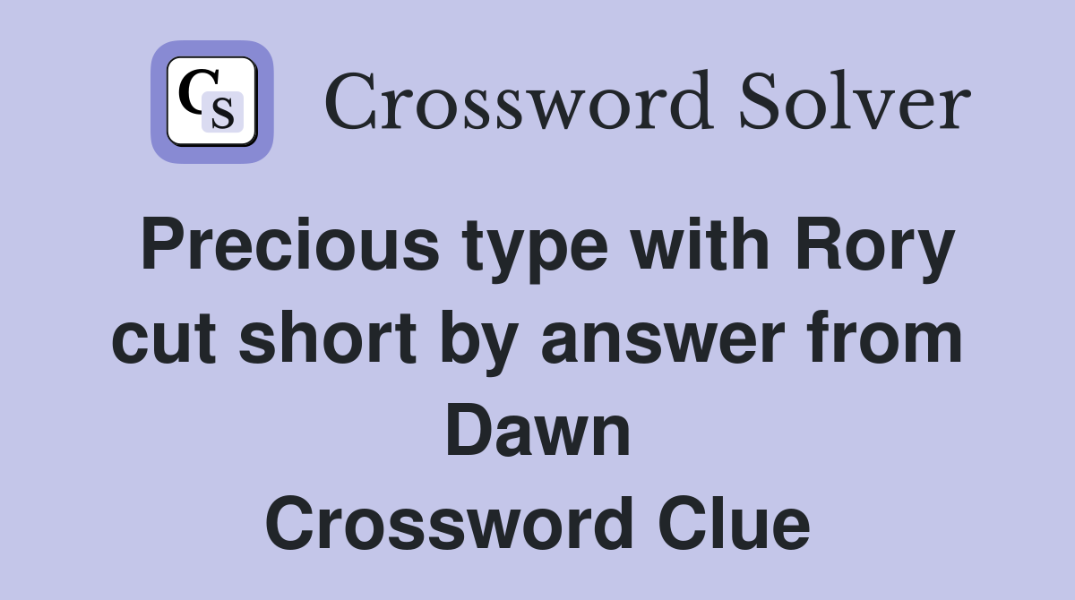 Precious type with Rory cut short by answer from Dawn Crossword Clue