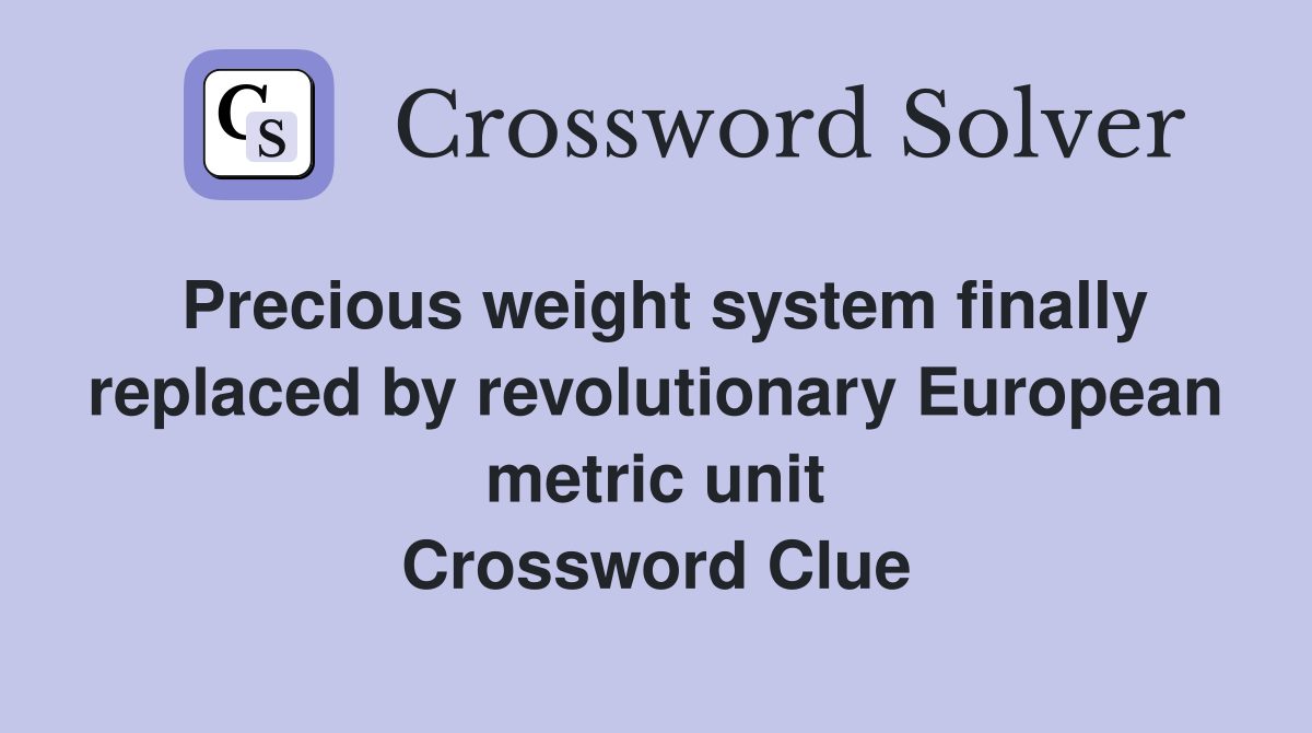 Precious weight system finally replaced by revolutionary European metric unit Crossword Clue