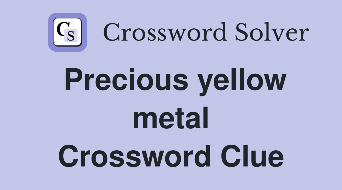 Precious yellow metal Crossword Clue