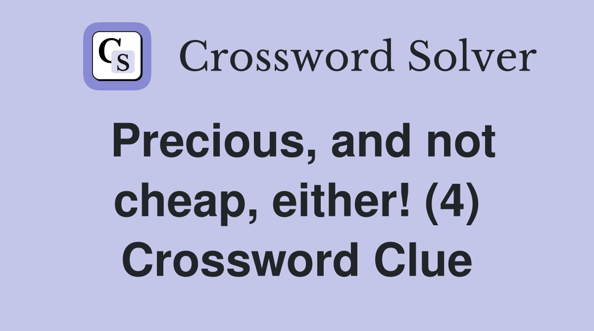 Precious, and not cheap, either! (4) Crossword Clue