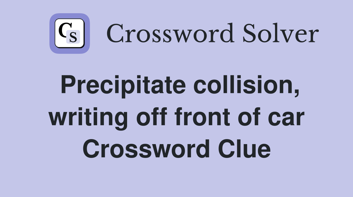 Precipitate collision, writing off front of car Crossword Clue