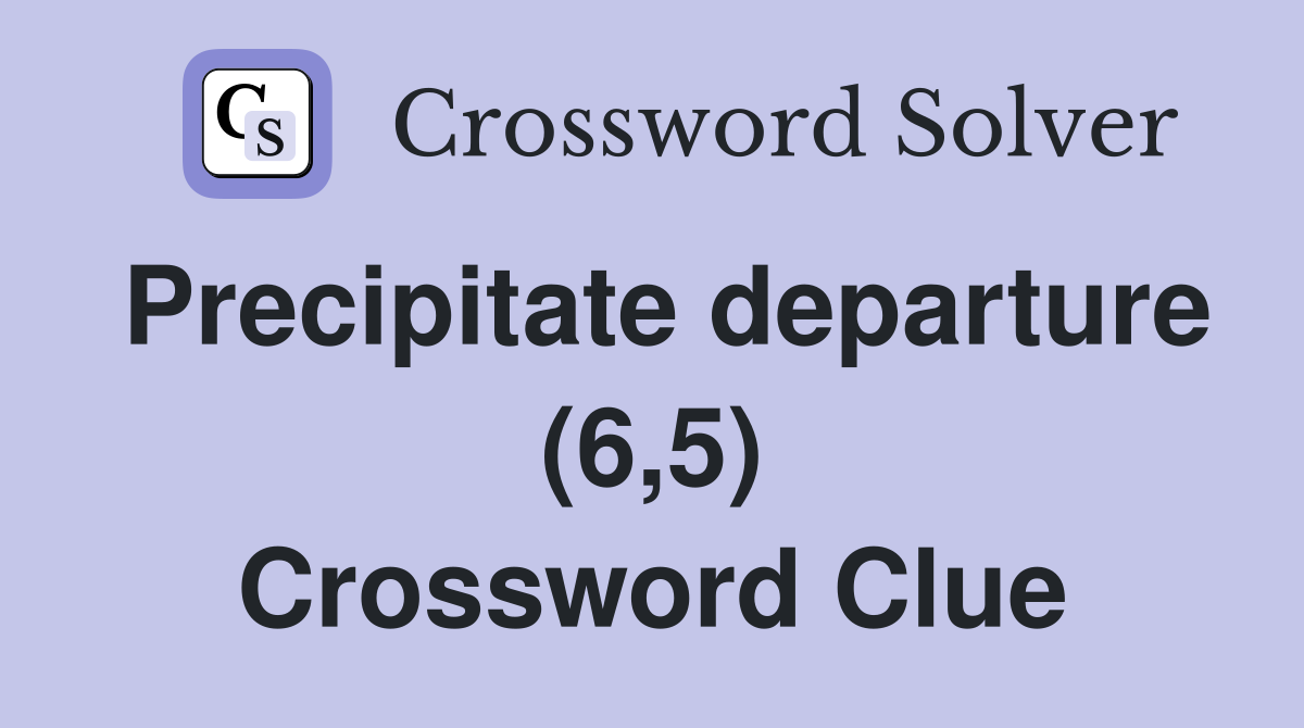 Precipitate departure (6,5) Crossword Clue
