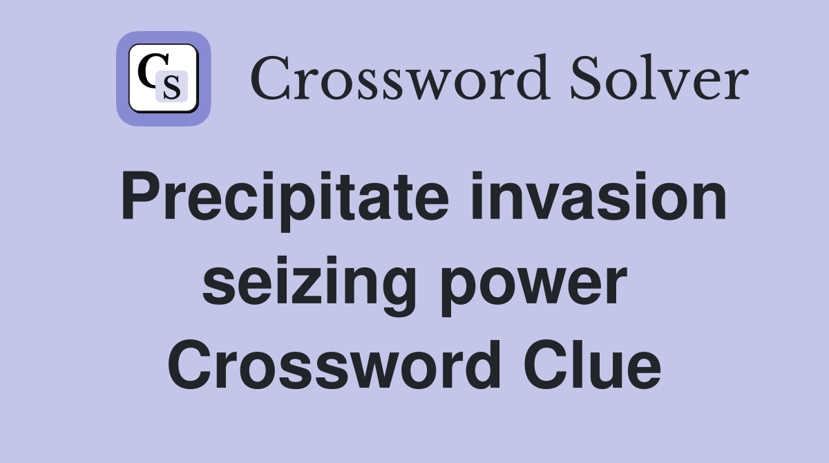Precipitate invasion seizing power Crossword Clue