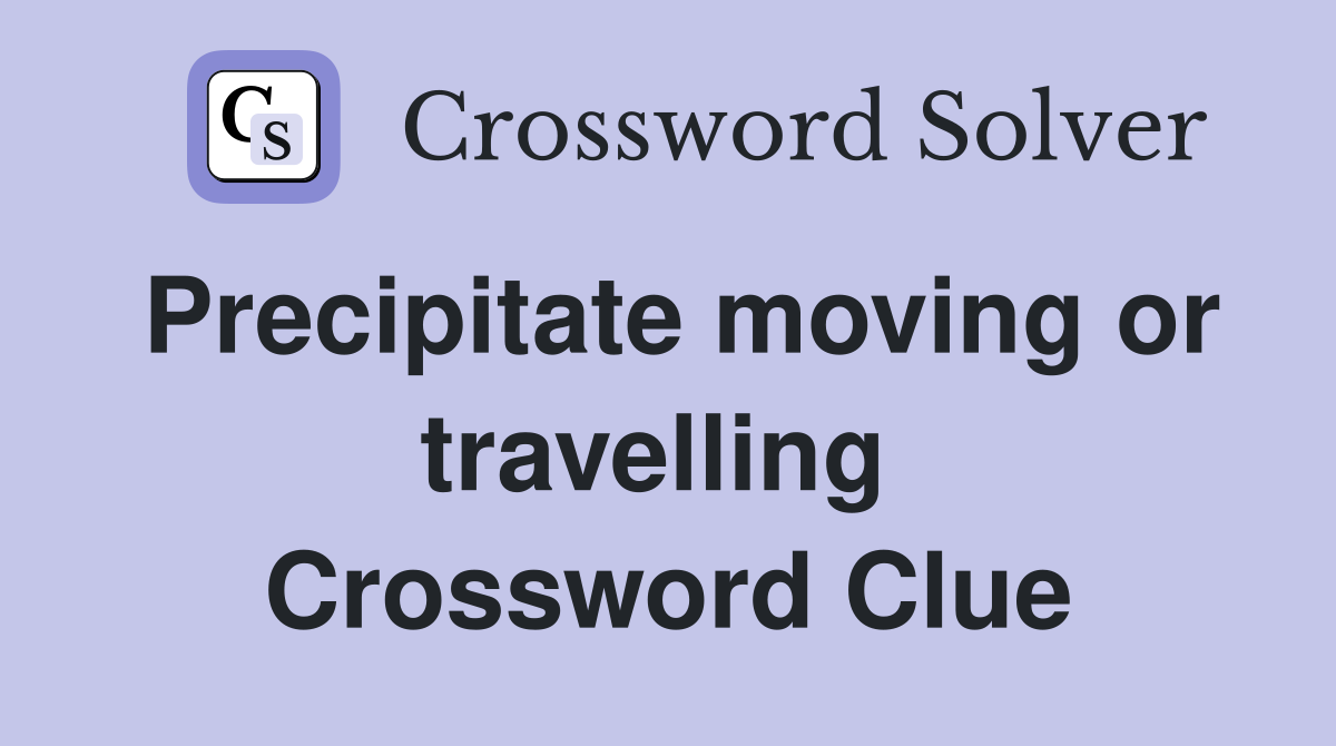 Precipitate moving or travelling  Crossword Clue