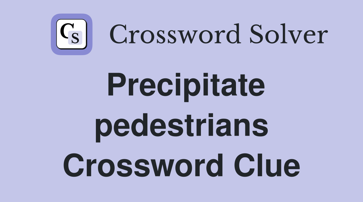 Precipitate pedestrians Crossword Clue