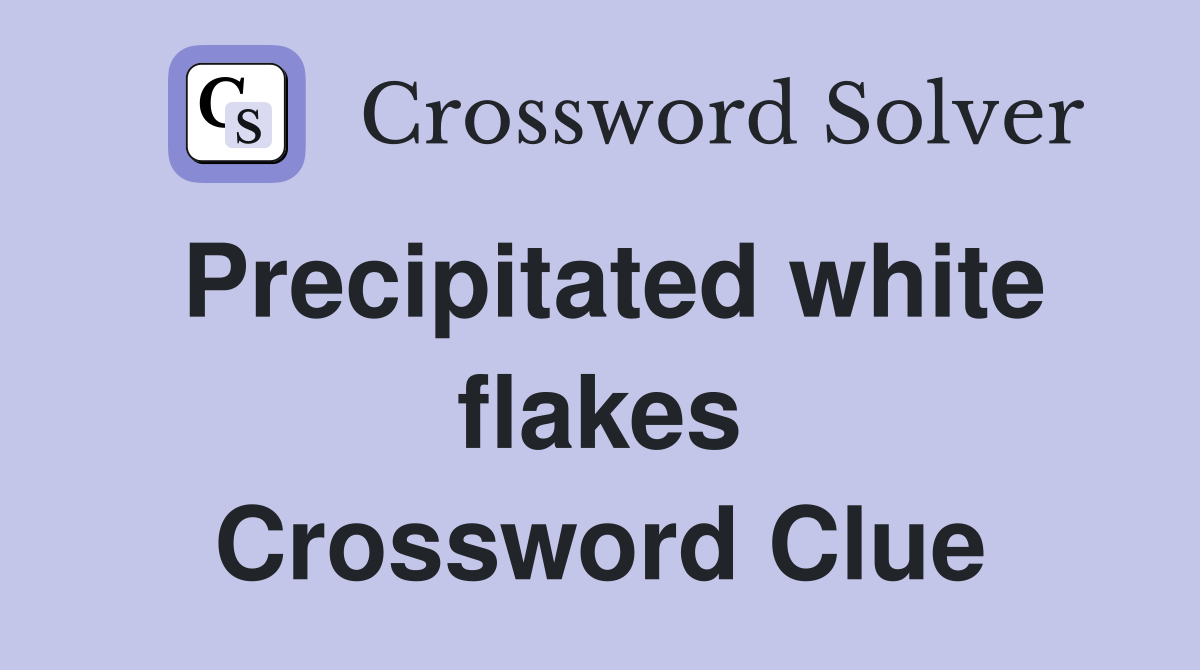 Precipitated white flakes Crossword Clue