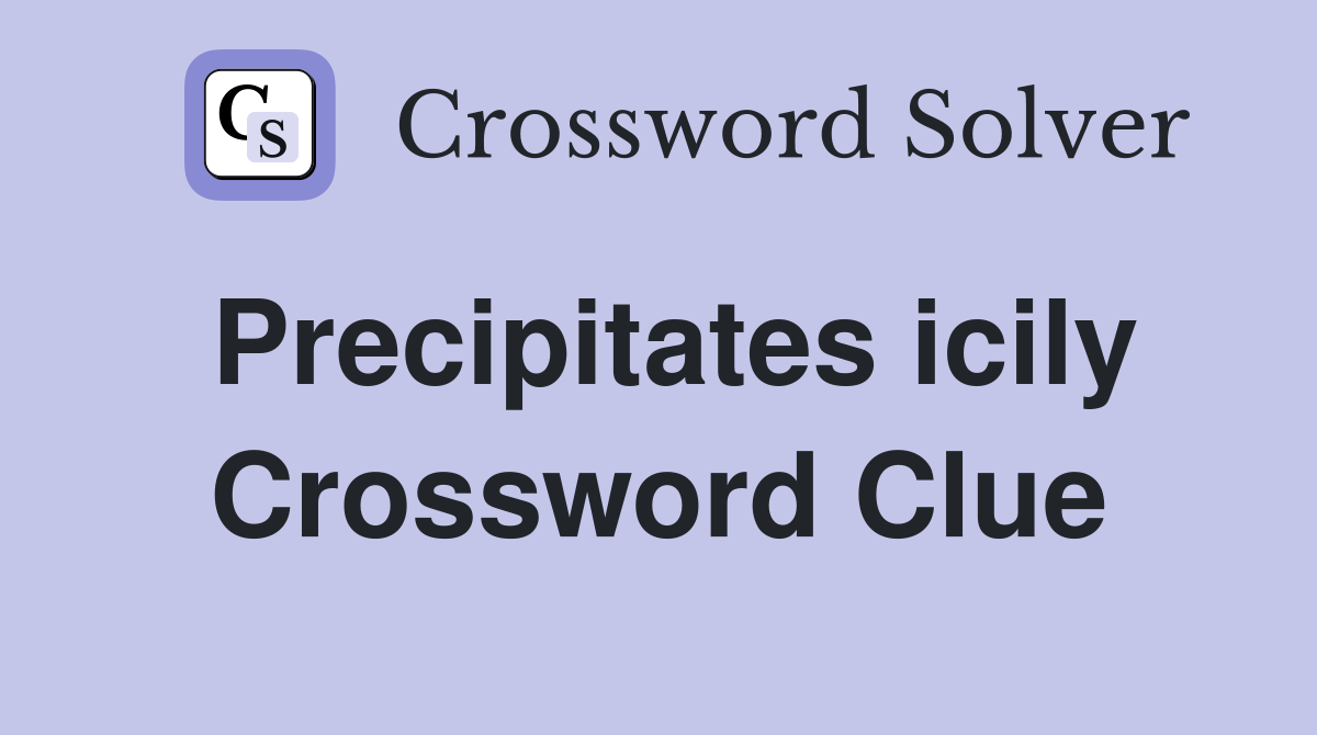 Precipitates icily Crossword Clue