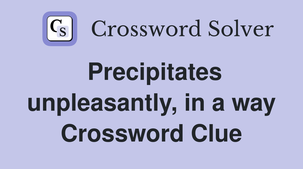 Precipitates unpleasantly, in a way Crossword Clue