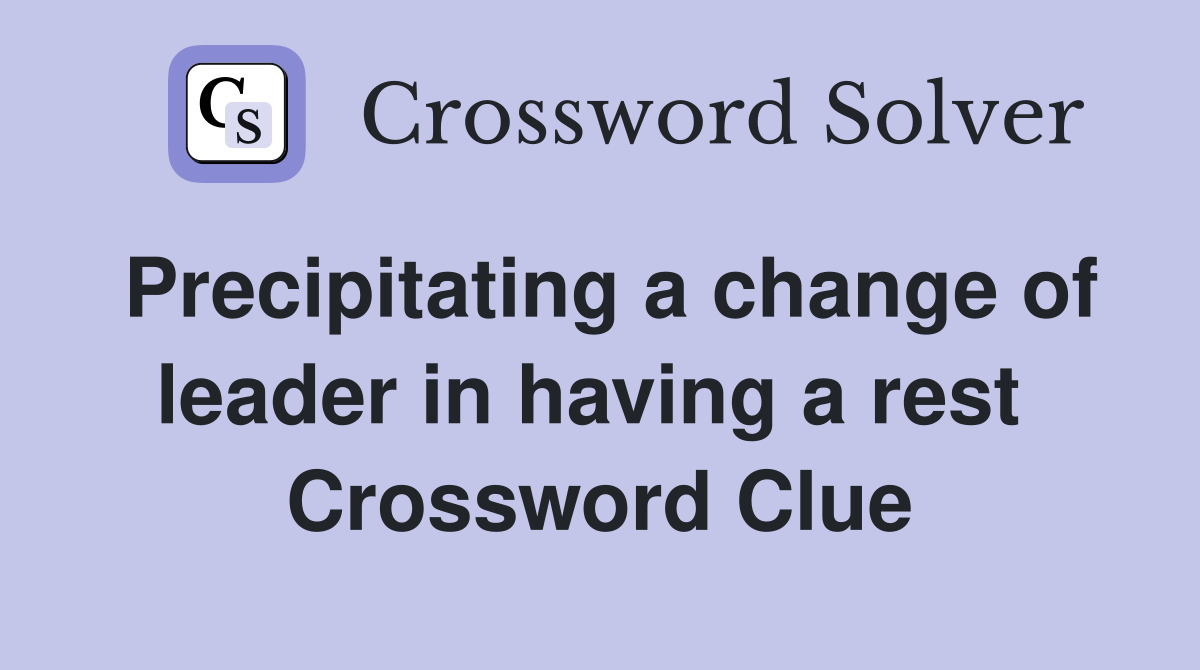 Precipitating a change of leader in having a rest  Crossword Clue