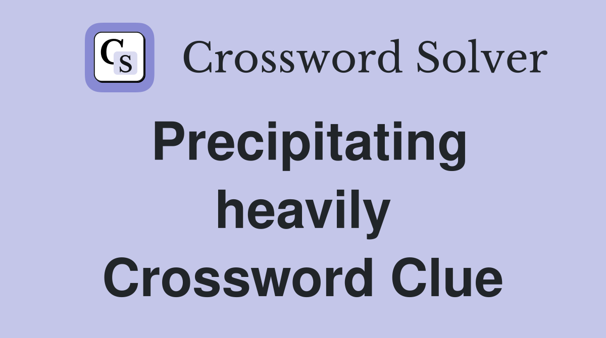 Precipitating heavily Crossword Clue