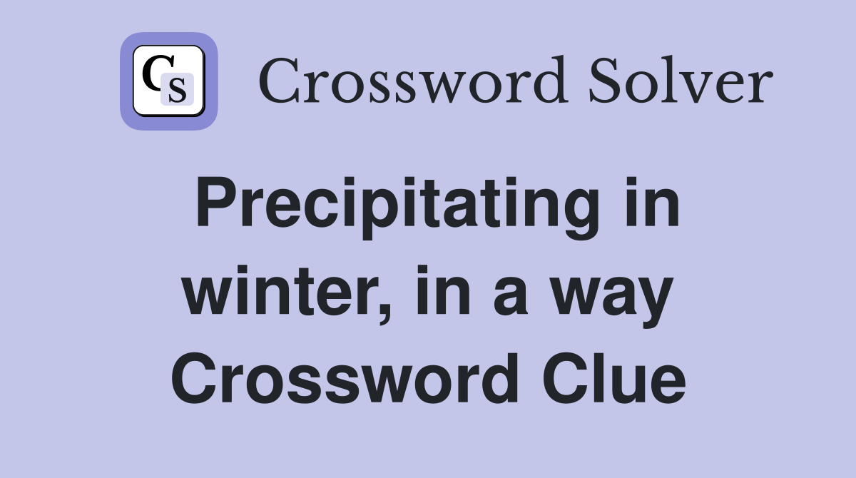 Precipitating in winter, in a way Crossword Clue