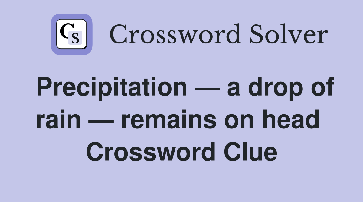 Precipitation — a drop of rain — remains on head  Crossword Clue