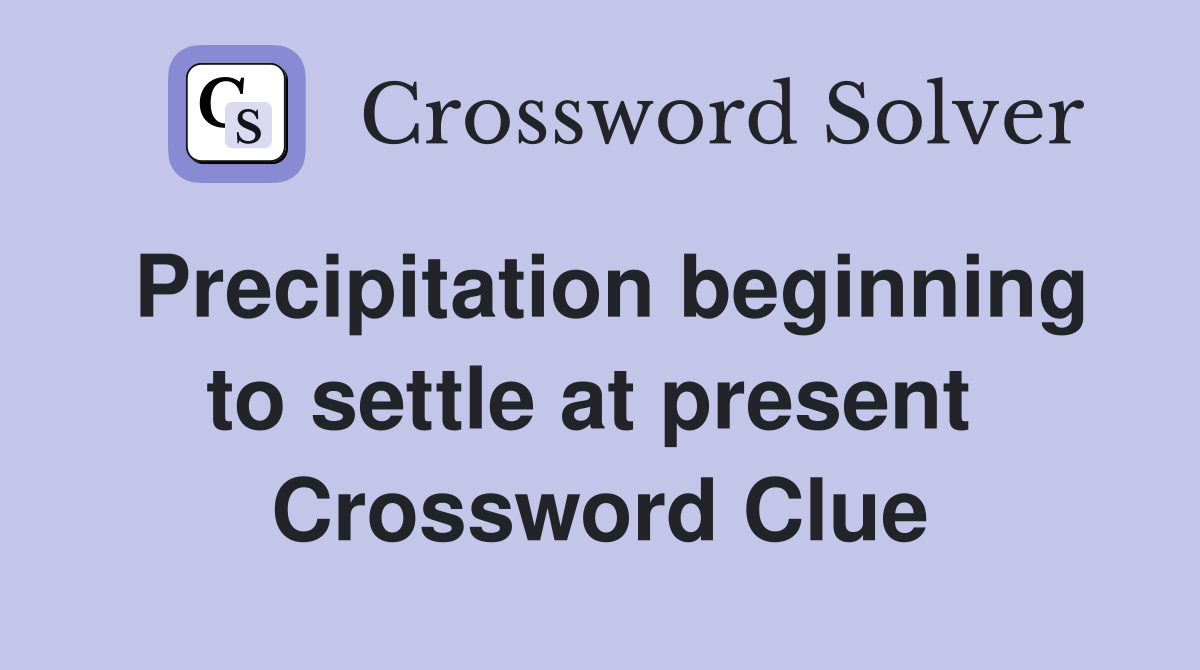 Precipitation beginning to settle at present  Crossword Clue