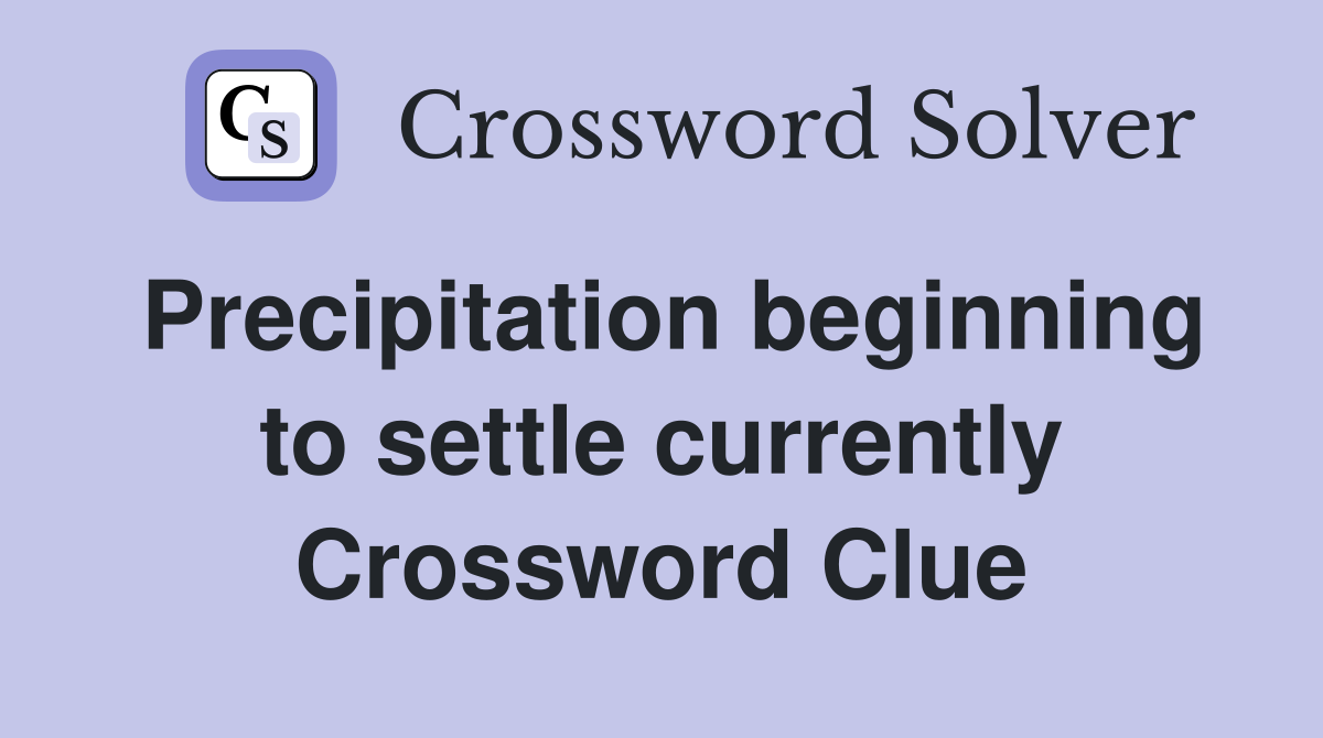 Precipitation beginning to settle currently Crossword Clue
