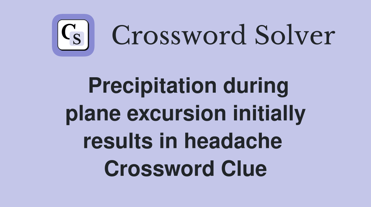 Precipitation during plane excursion initially results in headache  Crossword Clue