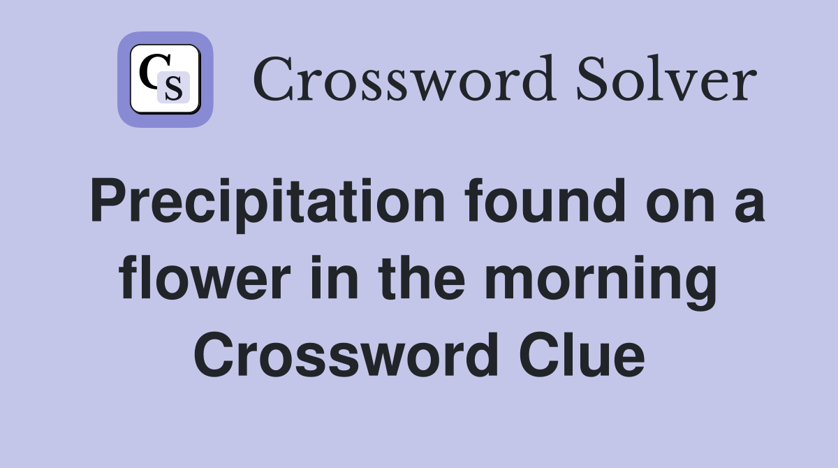 Precipitation found on a flower in the morning Crossword Clue