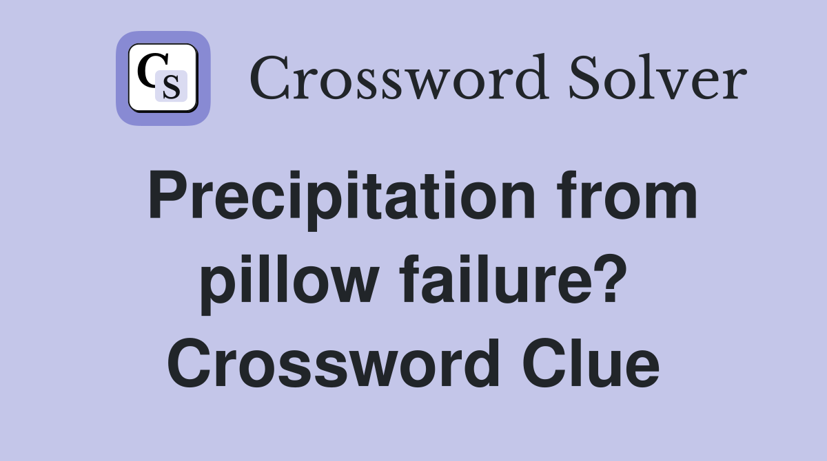 Precipitation from pillow failure? Crossword Clue